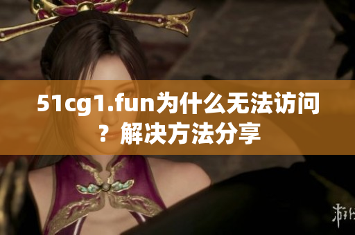 51cg1.fun为什么无法访问？解决方法分享