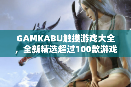 GAMKABU触摸游戏大全，全新精选超过100款游戏推荐