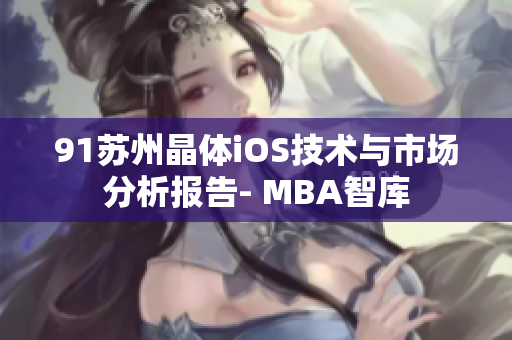 91苏州晶体iOS技术与市场分析报告- MBA智库