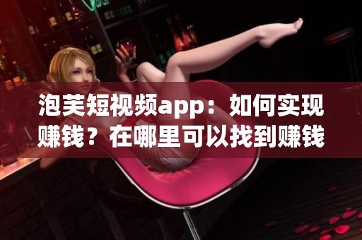 泡芙短视频app：如何实现赚钱？在哪里可以找到赚钱机会？