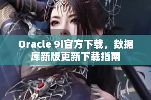 Oracle 9i官方下载，数据库新版更新下载指南