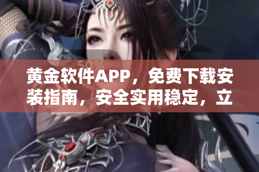 黄金软件APP，免费下载安装指南，安全实用稳定，立即体验！