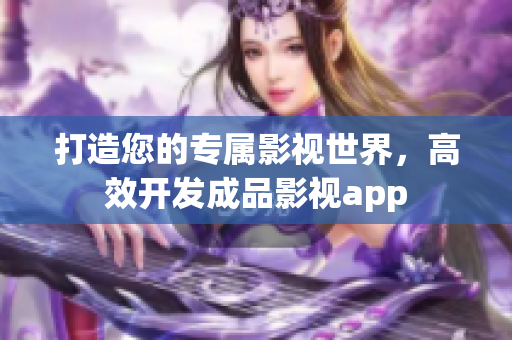 打造您的专属影视世界，高效开发成品影视app