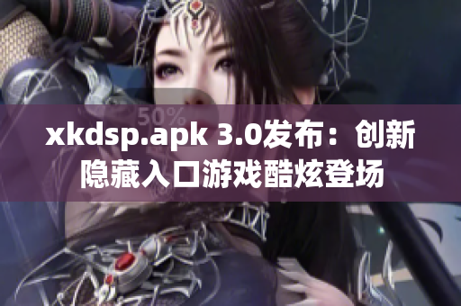 xkdsp.apk 3.0发布：创新隐藏入口游戏酷炫登场