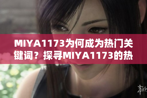 MIYA1173为何成为热门关键词？探寻MIYA1173的热度背后的秘密