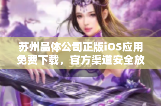 苏州晶体公司正版iOS应用免费下载，官方渠道安全放心