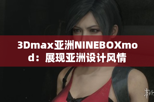 3Dmax亚洲NINEBOXmod：展现亚洲设计风情