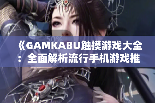 《GAMKABU触摸游戏大全：全面解析流行手机游戏推荐》