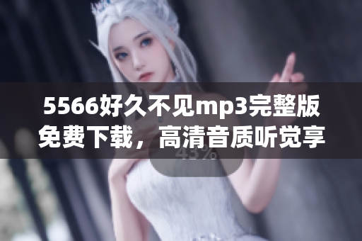 5566好久不见mp3完整版免费下载，高清音质听觉享受