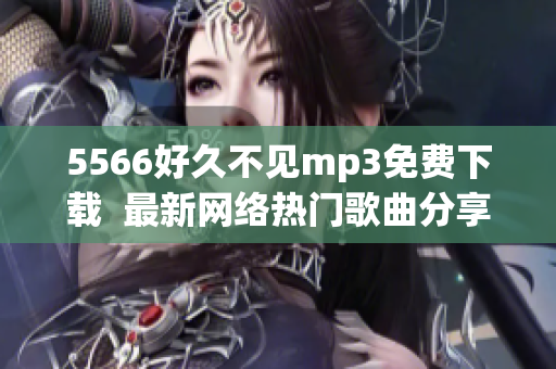 5566好久不见mp3免费下载  最新网络热门歌曲分享  畅听好音乐正版下载