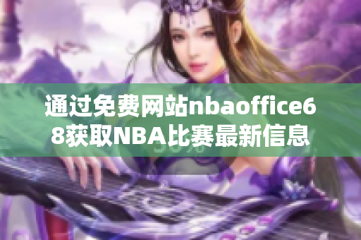 通过免费网站nbaoffice68获取NBA比赛最新信息