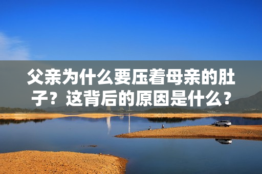 父亲为什么要压着母亲的肚子？这背后的原因是什么？