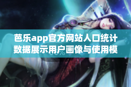 芭乐app官方网站人口统计数据展示用户画像与使用模式