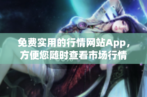 免费实用的行情网站App，方便您随时查看市场行情