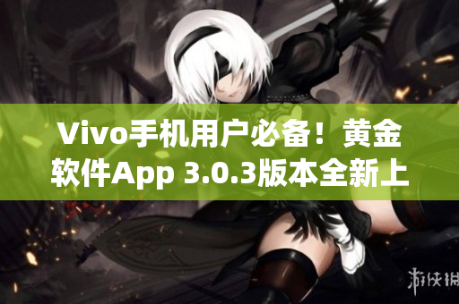 Vivo手机用户必备！黄金软件App 3.0.3版本全新上线，立即下载体验吧