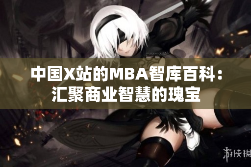 中国X站的MBA智库百科：汇聚商业智慧的瑰宝