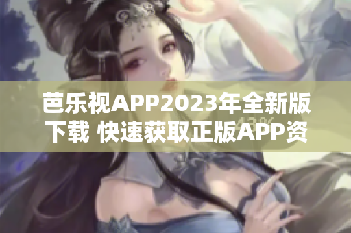 芭乐视APP2023年全新版下载 快速获取正版APP资源享受最佳观影体验