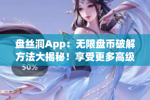 盘丝洞App：无限盘币破解方法大揭秘！享受更多高级特权！