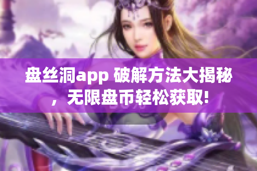 盘丝洞app 破解方法大揭秘，无限盘币轻松获取!