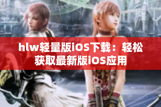 hlw轻量版iOS下载：轻松获取最新版iOS应用