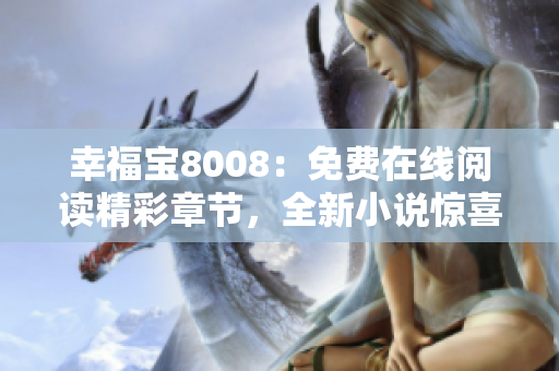 幸福宝8008：免费在线阅读精彩章节，全新小说惊喜连连！