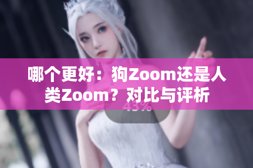 哪个更好：狗Zoom还是人类Zoom？对比与评析