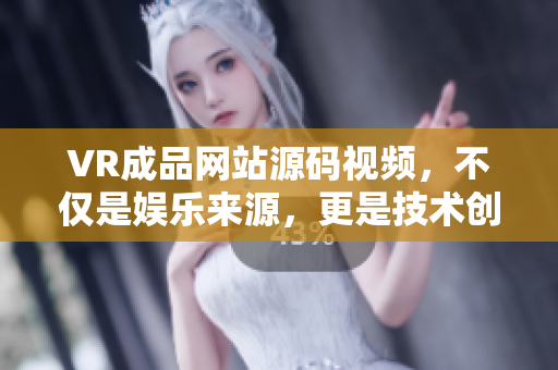 VR成品网站源码视频，不仅是娱乐来源，更是技术创新的引擎