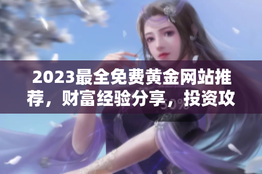 2023最全免费黄金网站推荐，财富经验分享，投资攻略一网打尽!