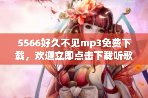 5566好久不见mp3免费下载，欢迎立即点击下载听歌称心如意!