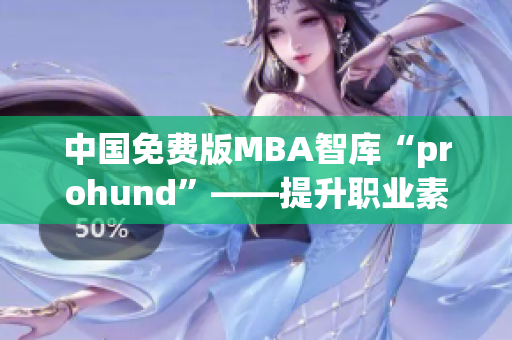 中国免费版MBA智库“prohund”——提升职业素养新利器