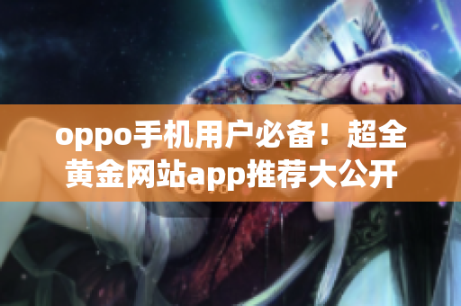 oppo手机用户必备！超全黄金网站app推荐大公开