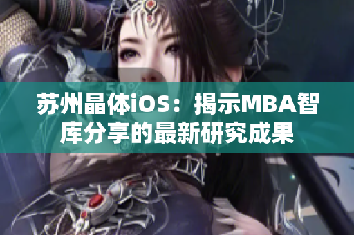 苏州晶体iOS：揭示MBA智库分享的最新研究成果