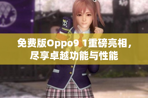 免费版Oppo9 1重磅亮相，尽享卓越功能与性能