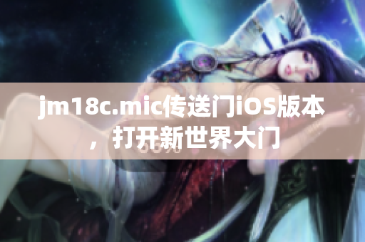 jm18c.mic传送门iOS版本，打开新世界大门