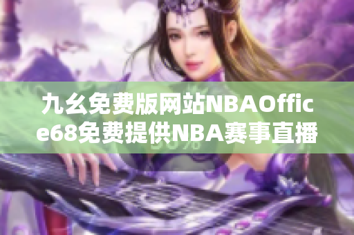 九幺免费版网站NBAOffice68免费提供NBA赛事直播，快来体验吧！