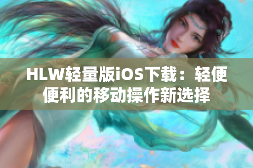 HLW轻量版iOS下载：轻便便利的移动操作新选择