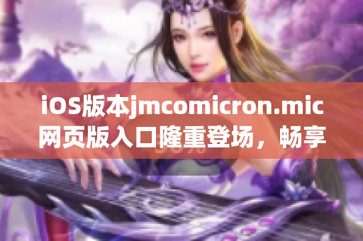 iOS版本jmcomicron.mic网页版入口隆重登场，畅享独家漫画乐趣