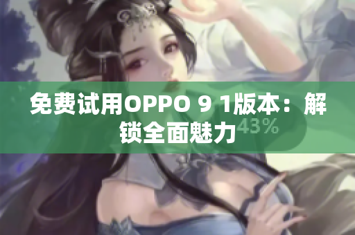 免费试用OPPO 9 1版本：解锁全面魅力