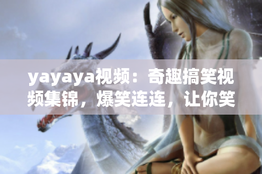 yayaya视频：奇趣搞笑视频集锦，爆笑连连，让你笑到停不下来