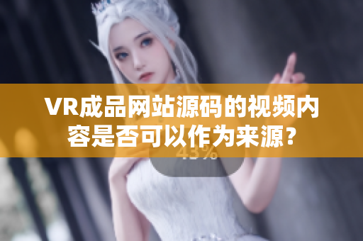 VR成品网站源码的视频内容是否可以作为来源？