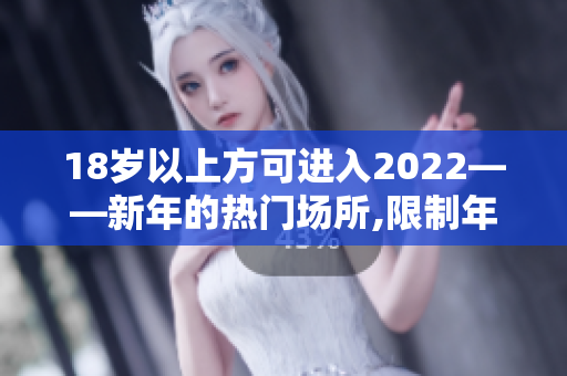 18岁以上方可进入2022——新年的热门场所,限制年龄重新定义