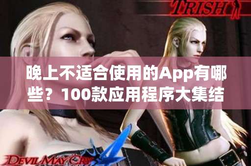 晚上不适合使用的App有哪些？100款应用程序大集结