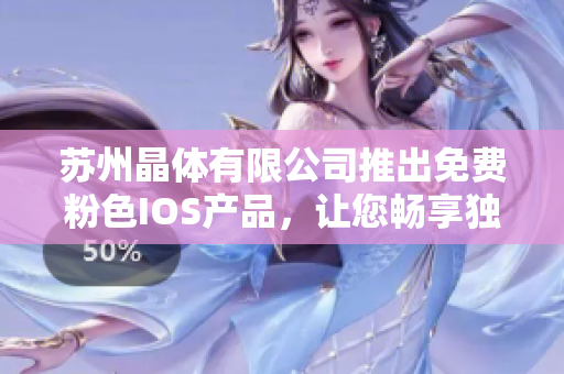 苏州晶体有限公司推出免费粉色IOS产品，让您畅享独特体验