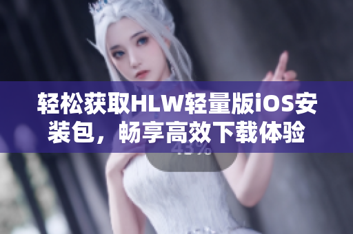 轻松获取HLW轻量版iOS安装包，畅享高效下载体验