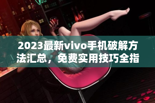 2023最新vivo手机破解方法汇总，免费实用技巧全指南