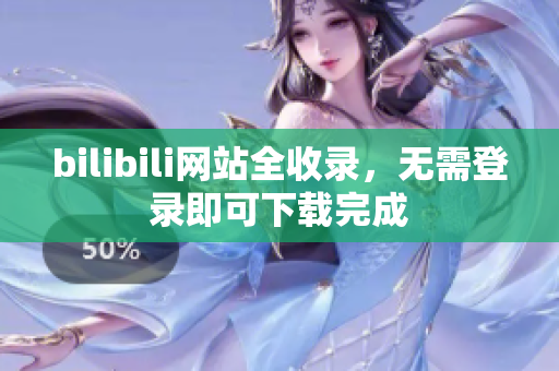 bilibili网站全收录，无需登录即可下载完成