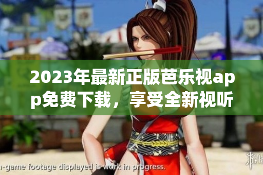 2023年最新正版芭乐视app免费下载，享受全新视听体验!