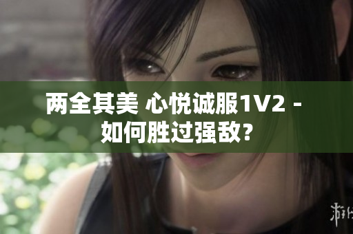 两全其美 心悦诚服1V2 - 如何胜过强敌？