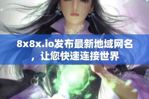 8x8x.io发布最新地域网名，让您快速连接世界