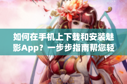 如何在手机上下载和安装魅影App？一步步指南帮您轻松完成安装过程